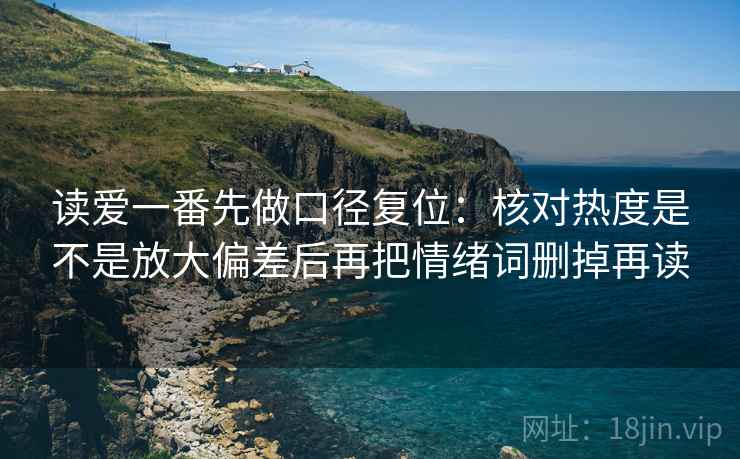 读爱一番先做口径复位：核对热度是不是放大偏差后再把情绪词删掉再读