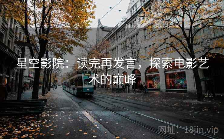 星空影院：读完再发言，探索电影艺术的巅峰
