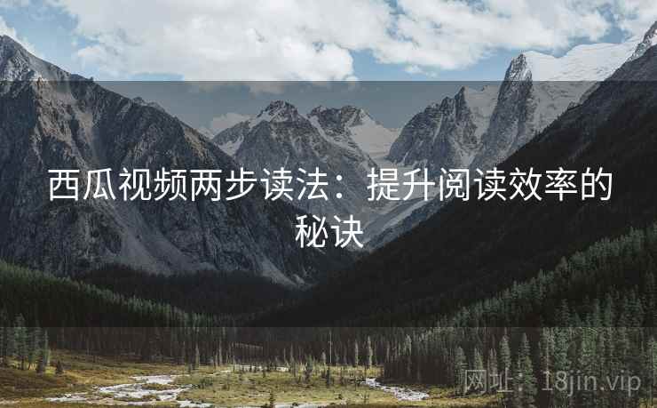 西瓜视频两步读法：提升阅读效率的秘诀
