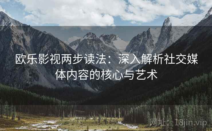 欧乐影视两步读法：深入解析社交媒体内容的核心与艺术