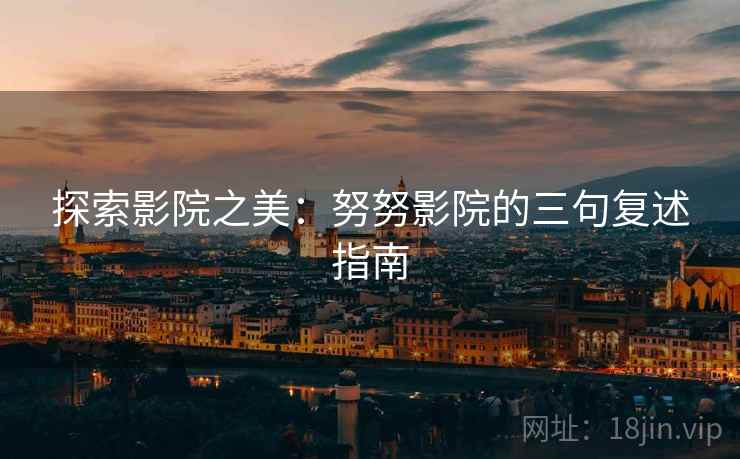 探索影院之美：努努影院的三句复述指南
