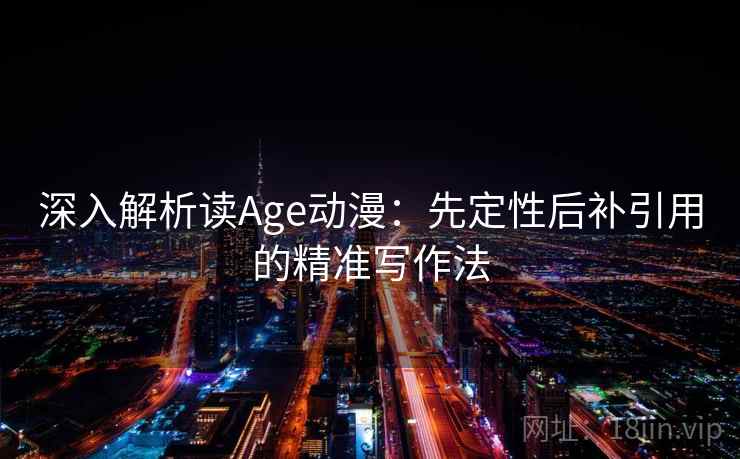 深入解析读Age动漫：先定性后补引用的精准写作法