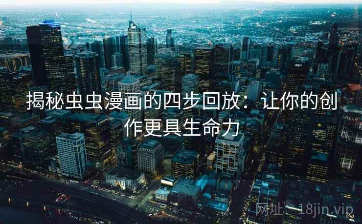 揭秘虫虫漫画的四步回放：让你的创作更具生命力