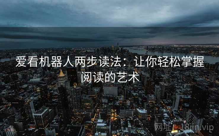 爱看机器人两步读法：让你轻松掌握阅读的艺术