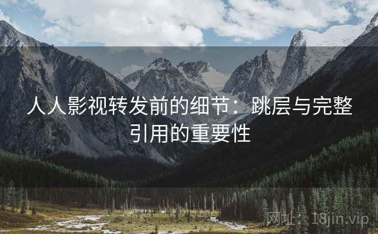 人人影视转发前的细节：跳层与完整引用的重要性