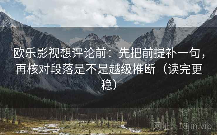 欧乐影视想评论前：先把前提补一句，再核对段落是不是越级推断（读完更稳）
