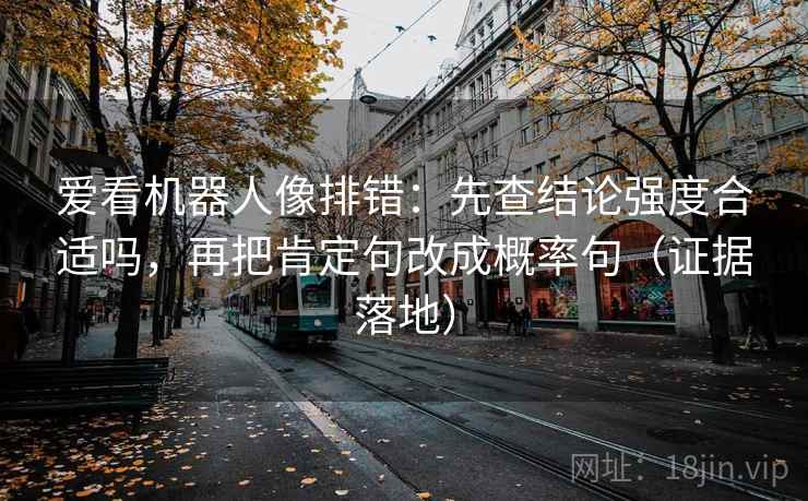 爱看机器人像排错：先查结论强度合适吗，再把肯定句改成概率句（证据落地）