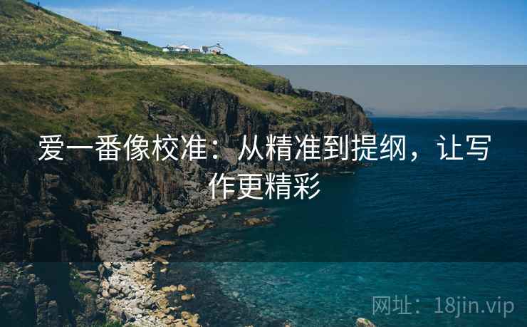 爱一番像校准：从精准到提纲，让写作更精彩
