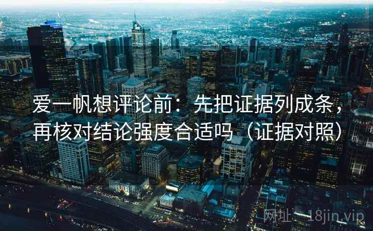 爱一帆想评论前：先把证据列成条，再核对结论强度合适吗（证据对照）