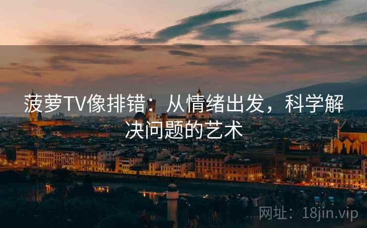 菠萝TV像排错：从情绪出发，科学解决问题的艺术