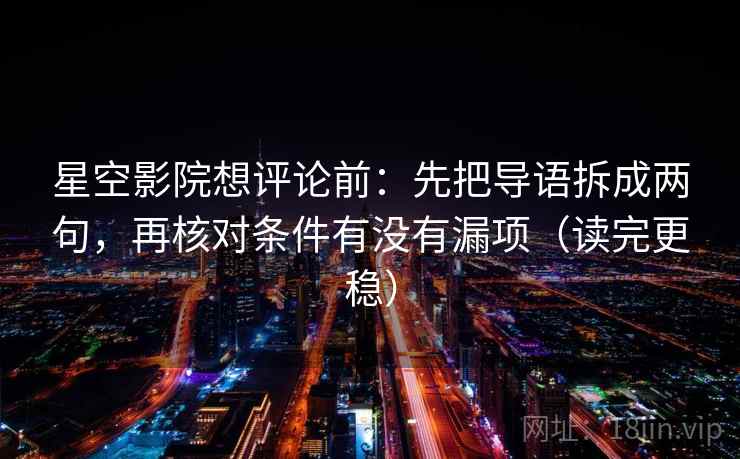星空影院想评论前：先把导语拆成两句，再核对条件有没有漏项（读完更稳）