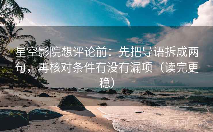 星空影院想评论前：先把导语拆成两句，再核对条件有没有漏项（读完更稳）