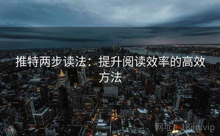 推特两步读法：提升阅读效率的高效方法