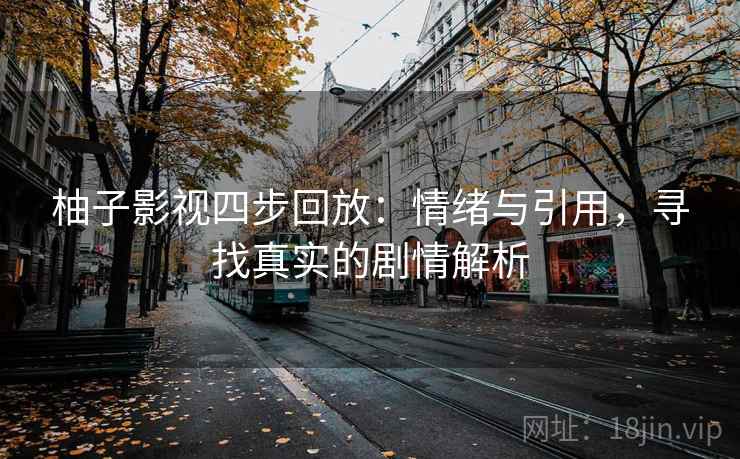 柚子影视四步回放：情绪与引用，寻找真实的剧情解析