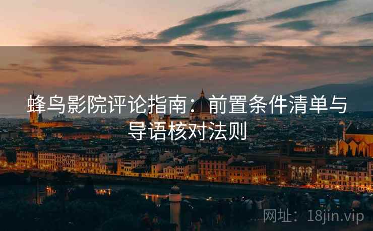蜂鸟影院评论指南：前置条件清单与导语核对法则