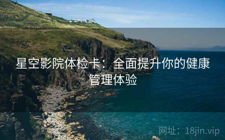 星空影院体检卡：全面提升你的健康管理体验