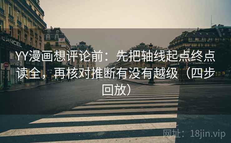 YY漫画想评论前：先把轴线起点终点读全，再核对推断有没有越级（四步回放）