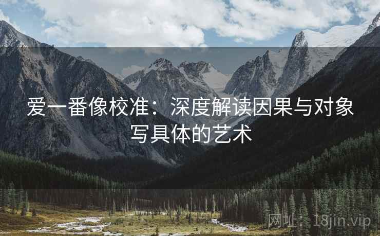 爱一番像校准：深度解读因果与对象写具体的艺术