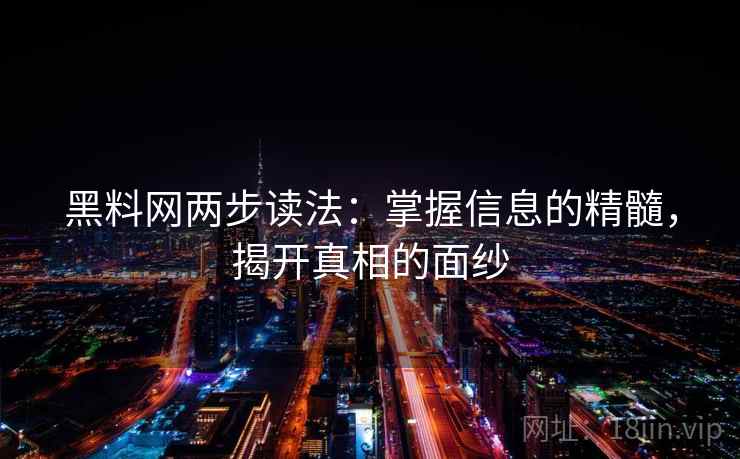 黑料网两步读法：掌握信息的精髓，揭开真相的面纱