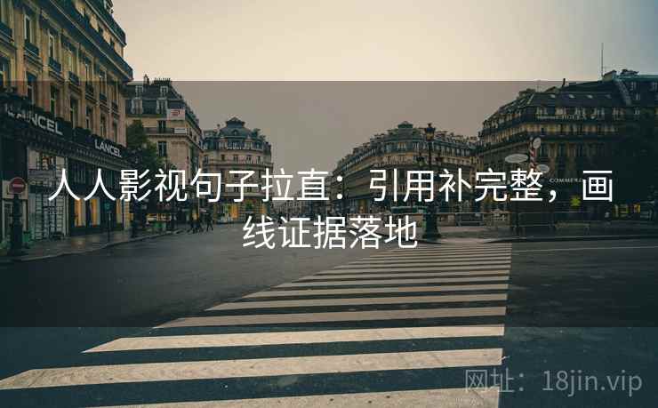 人人影视句子拉直：引用补完整，画线证据落地