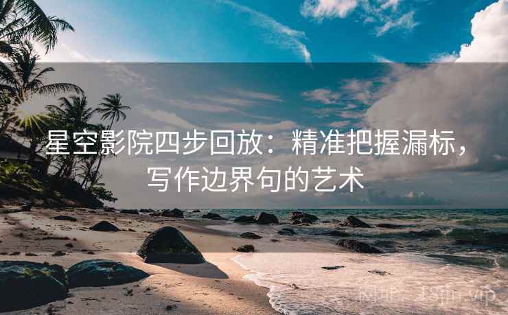星空影院四步回放：精准把握漏标，写作边界句的艺术