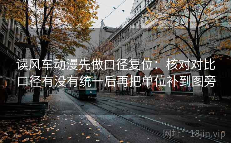 读风车动漫先做口径复位：核对对比口径有没有统一后再把单位补到图旁