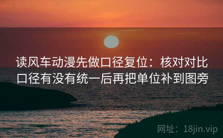 读风车动漫先做口径复位：核对对比口径有没有统一后再把单位补到图旁