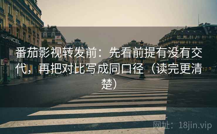 番茄影视转发前：先看前提有没有交代，再把对比写成同口径（读完更清楚）