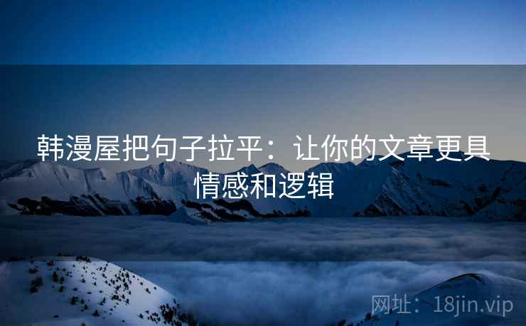 韩漫屋把句子拉平:让你的文章更具情感和逻辑 韩漫屋把句子拉平:让你的文章更具情感和逻辑
