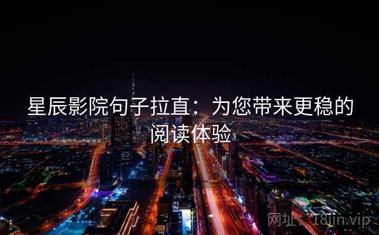 星辰影院句子拉直:为您带来更稳的阅读体验 星辰影院句子拉直:为您带来更稳的阅读体验