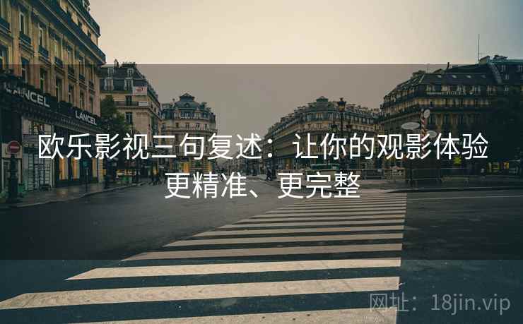 欧乐影视三句复述:让你的观影体验更精准、更完整 欧乐影视三句复述:让你的观影体验更精准、更完整