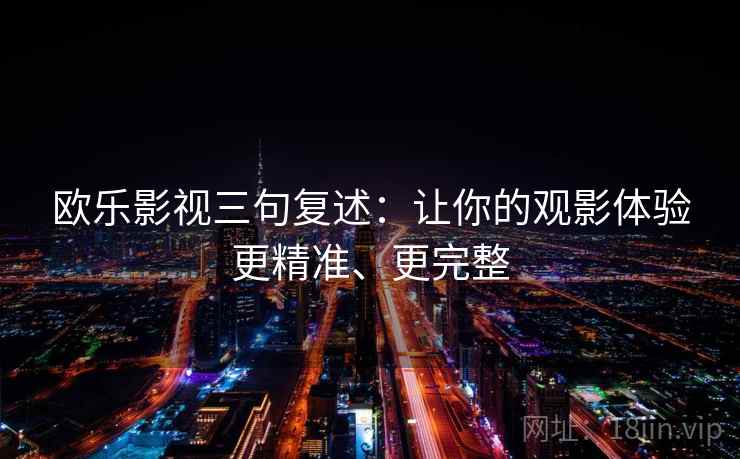 欧乐影视三句复述:让你的观影体验更精准、更完整 欧乐影视三句复述:让你的观影体验更精准、更完整
