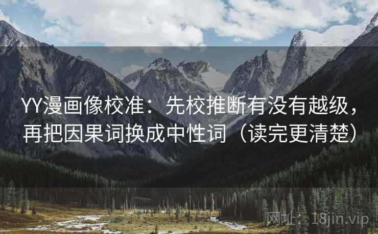 YY漫画像校准:先校推断有没有越级,再把因果词换成中性词(读完更清楚) YY漫画像校准:先校推断有没有越级,再把因果词换成中性词(读完更清楚)