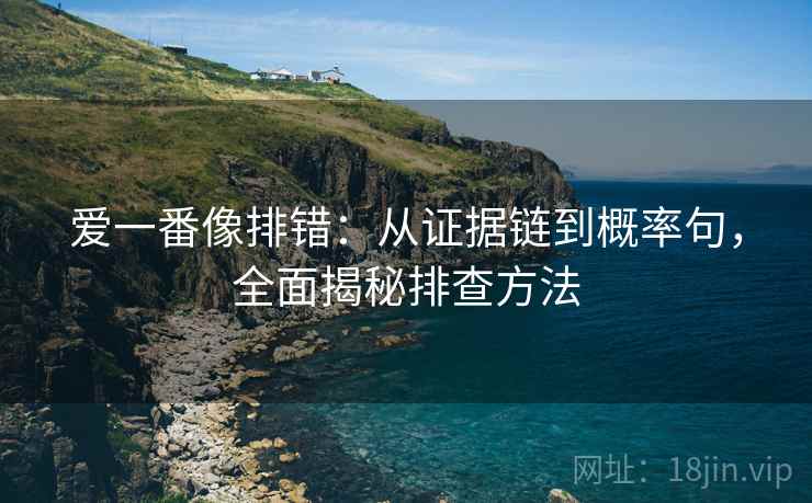 爱一番像排错:从证据链到概率句,全面揭秘排查方法 爱一番像排错:从证据链到概率句,全面揭秘排查方法