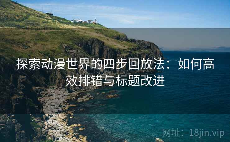 探索动漫世界的四步回放法:如何高效排错与标题改进 探索动漫世界的四步回放法:如何高效排错与标题改进