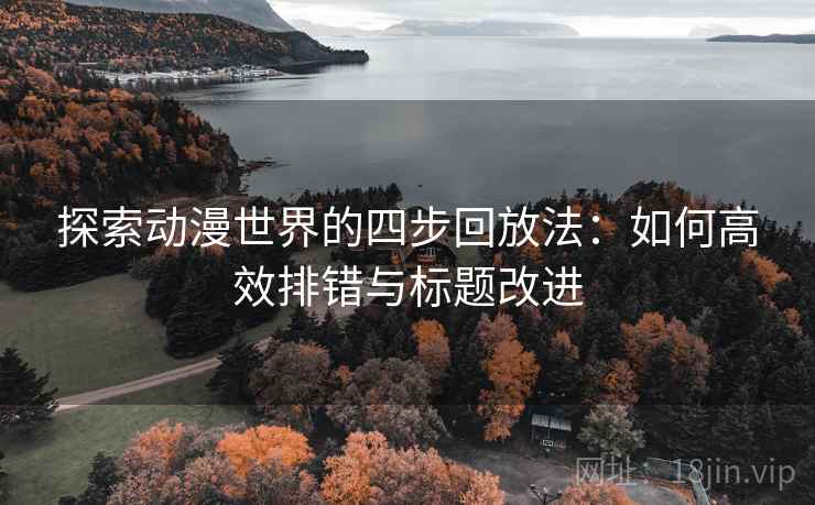 探索动漫世界的四步回放法:如何高效排错与标题改进 探索动漫世界的四步回放法:如何高效排错与标题改进