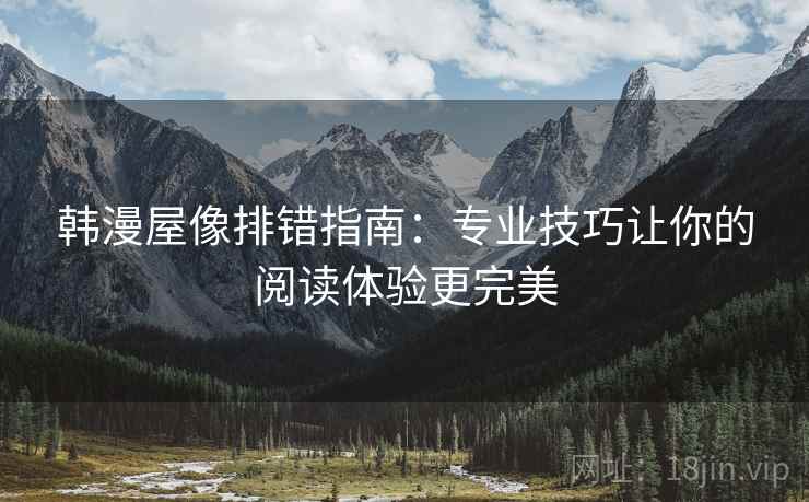 韩漫屋像排错指南:专业技巧让你的阅读体验更完美 韩漫屋像排错指南:专业技巧让你的阅读体验更完美