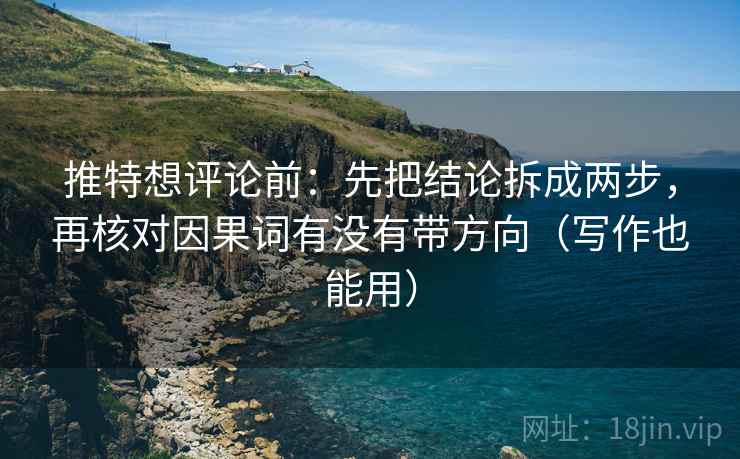 推特想评论前:先把结论拆成两步,再核对因果词有没有带方向(写作也能用) 推特想评论前:先把结论拆成两步,再核对因果词有没有带方向(写作也能用)