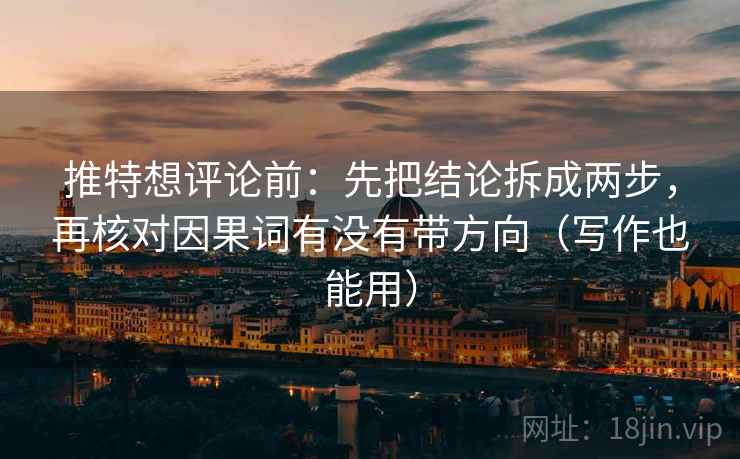 推特想评论前:先把结论拆成两步,再核对因果词有没有带方向(写作也能用) 推特想评论前:先把结论拆成两步,再核对因果词有没有带方向(写作也能用)