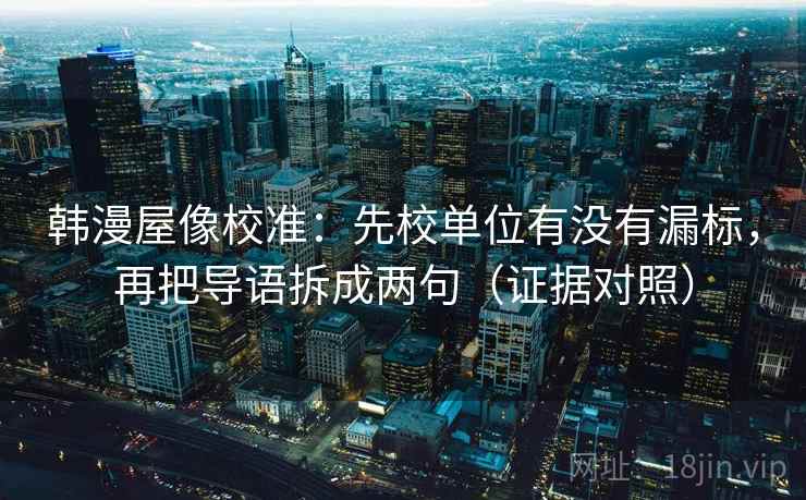 韩漫屋像校准:先校单位有没有漏标,再把导语拆成两句(证据对照) 韩漫屋像校准:先校单位有没有漏标,再把导语拆成两句(证据对照)