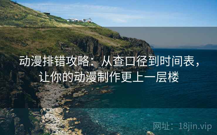 动漫排错攻略:从查口径到时间表,让你的动漫制作更上一层楼 动漫排错攻略:从查口径到时间表,让你的动漫制作更上一层楼