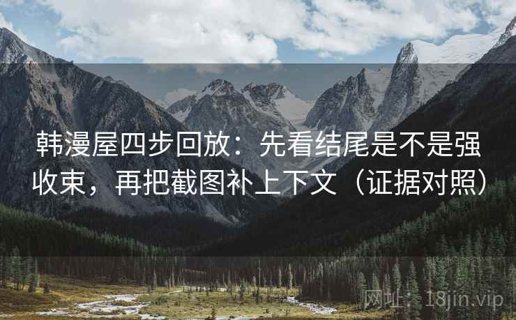 韩漫屋四步回放:先看结尾是不是强收束,再把截图补上下文(证据对照) 韩漫屋四步回放:先看结尾是不是强收束,再把截图补上下文(证据对照)