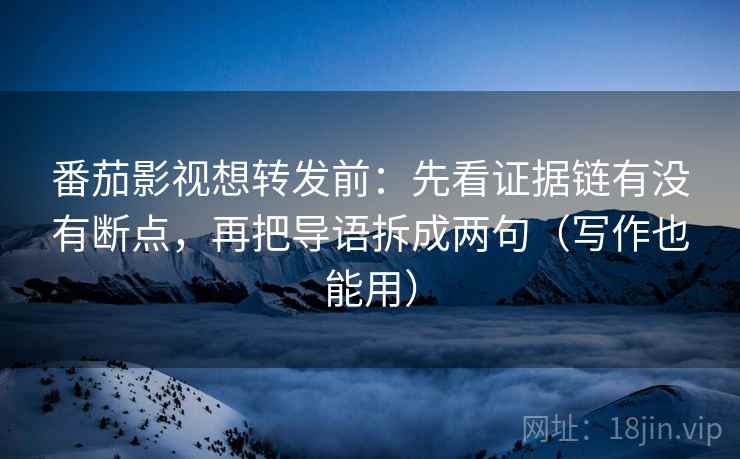 番茄影视想转发前:先看证据链有没有断点,再把导语拆成两句(写作也能用) 番茄影视想转发前:先看证据链有没有断点,再把导语拆成两句(写作也能用)