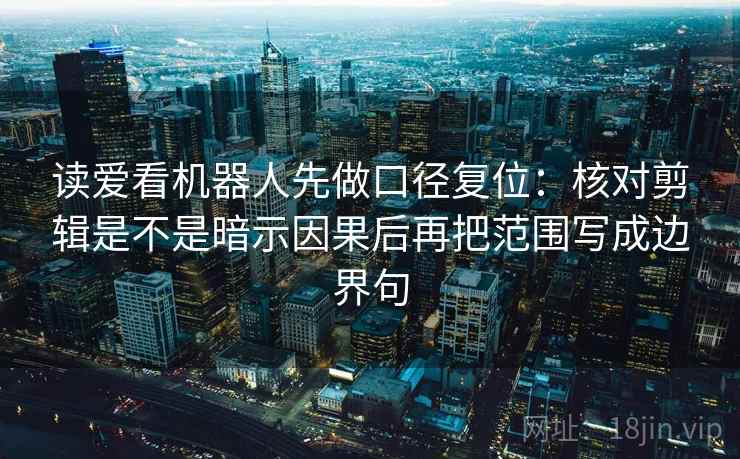 读爱看机器人先做口径复位:核对剪辑是不是暗示因果后再把范围写成边界句 读爱看机器人先做口径复位:核对剪辑是不是暗示因果后再把范围写成边界句