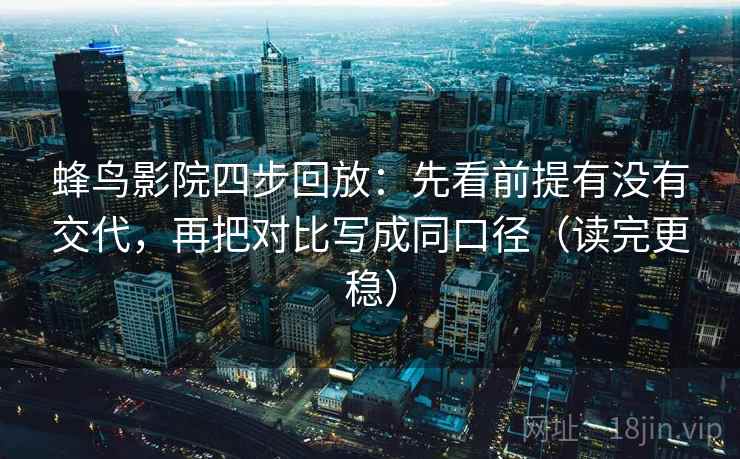 蜂鸟影院四步回放:先看前提有没有交代,再把对比写成同口径(读完更稳) 蜂鸟影院四步回放:先看前提有没有交代,再把对比写成同口径(读完更稳)