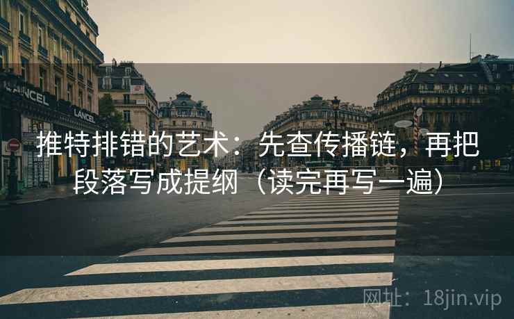 推特排错的艺术:先查传播链,再把段落写成提纲(读完再写一遍) 推特排错的艺术:先查传播链,再把段落写成提纲(读完再写一遍)