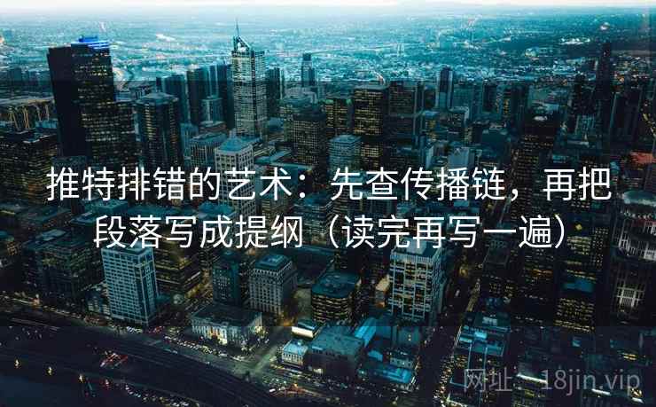 推特排错的艺术:先查传播链,再把段落写成提纲(读完再写一遍) 推特排错的艺术:先查传播链,再把段落写成提纲(读完再写一遍)