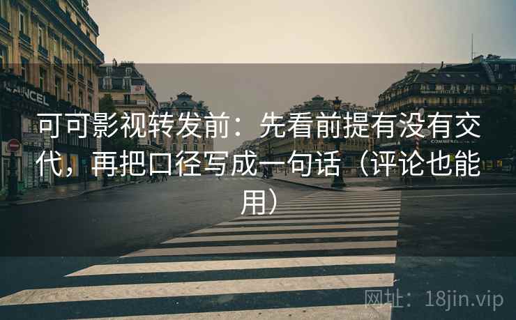 可可影视转发前:先看前提有没有交代,再把口径写成一句话(评论也能用) 可可影视转发前:先看前提有没有交代,再把口径写成一句话(评论也能用)