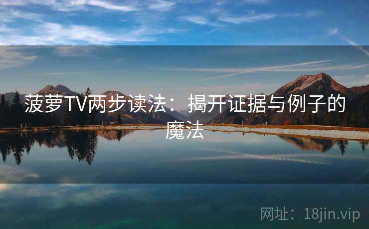 菠萝TV两步读法:揭开证据与例子的魔法 菠萝TV两步读法:揭开证据与例子的魔法