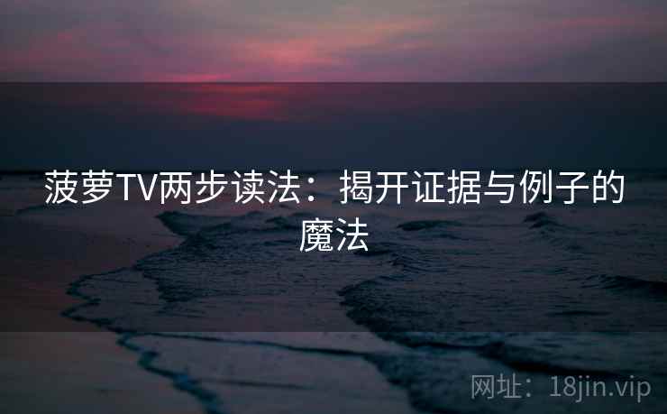 菠萝TV两步读法:揭开证据与例子的魔法 菠萝TV两步读法:揭开证据与例子的魔法
